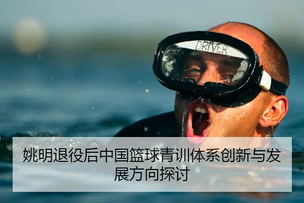 姚明退役后中国篮球青训体系创新与发展方向探讨