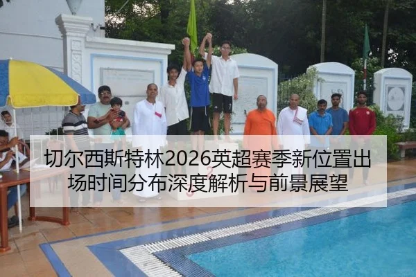 切尔西斯特林2026英超赛季新位置出场时间分布深度解析与前景展望