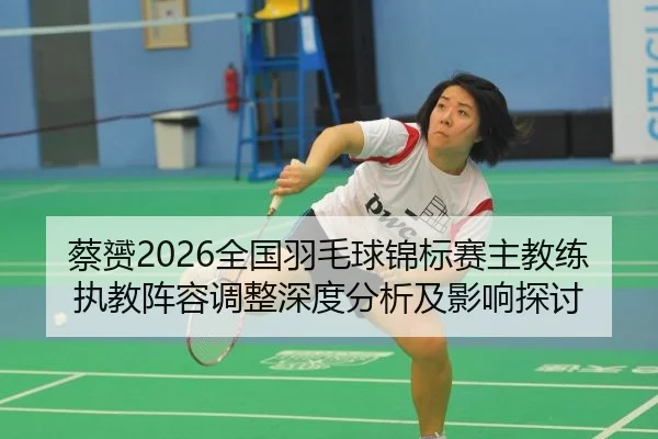 蔡赟2026全国羽毛球锦标赛主教练执教阵容调整深度分析及影响探讨