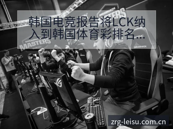 韩国电竞报告将LCK纳入到韩国体育彩排名变化与后续走势 - 雷速体育